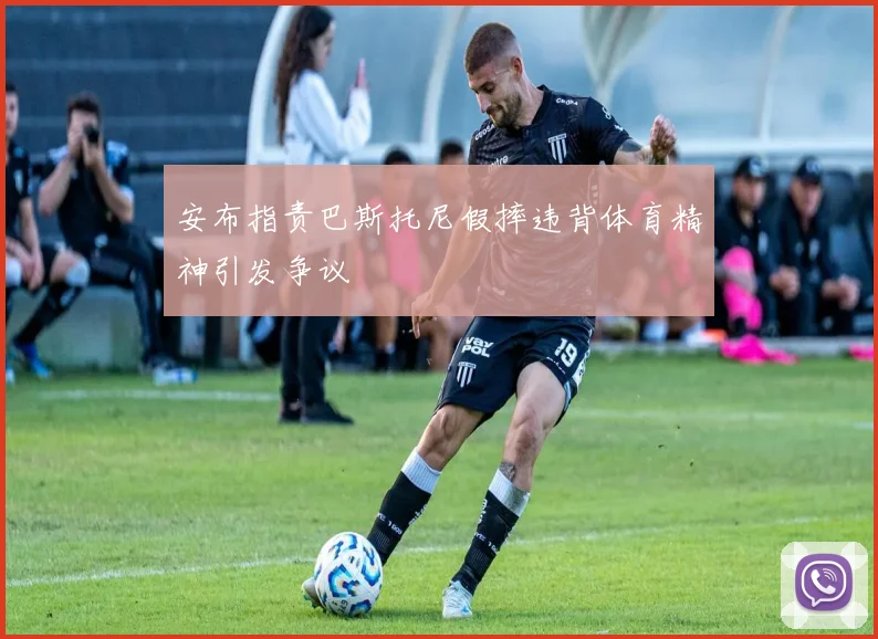 安布指责巴斯托尼假摔违背体育精神引发争议