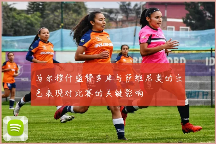 马尔穆什盛赞多库与萨维尼奥的出色表现对比赛的关键影响