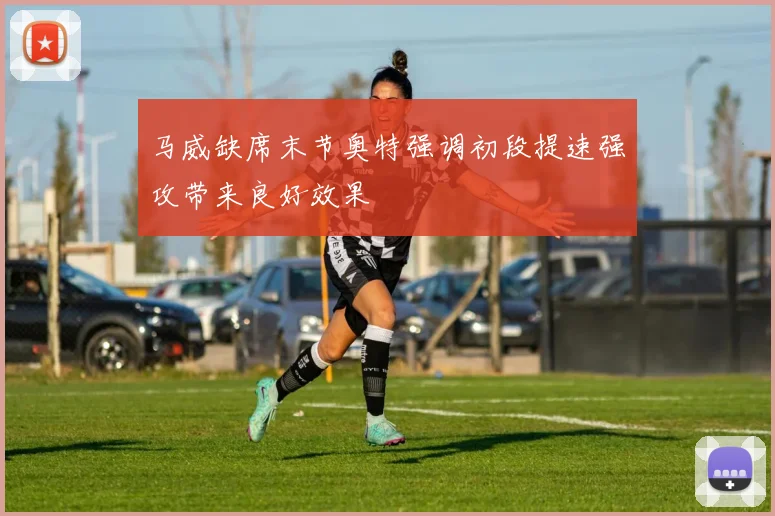 马威缺席末节奥特强调初段提速强攻带来良好效果