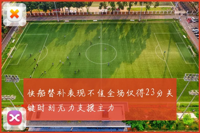 快船替补表现不佳全场仅得23分关键时刻无力支援主力