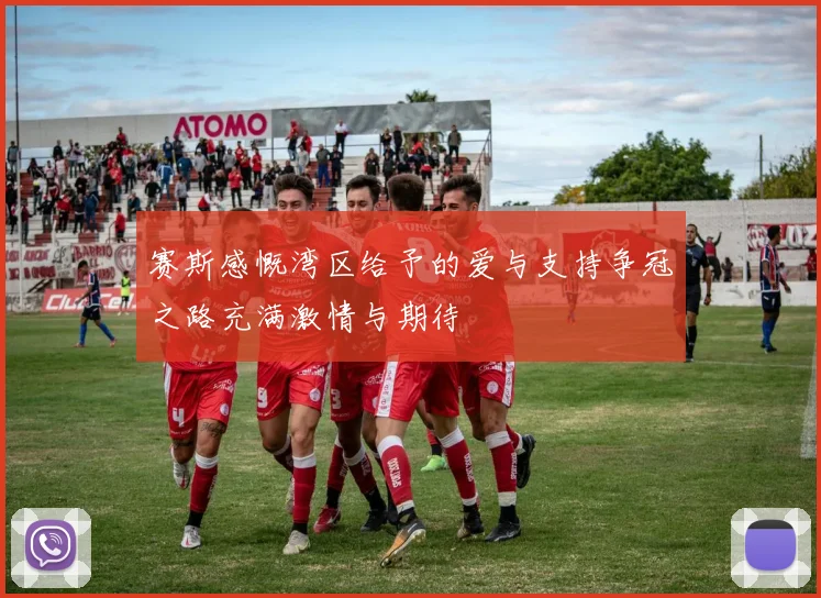 赛斯感慨湾区给予的爱与支持争冠之路充满激情与期待