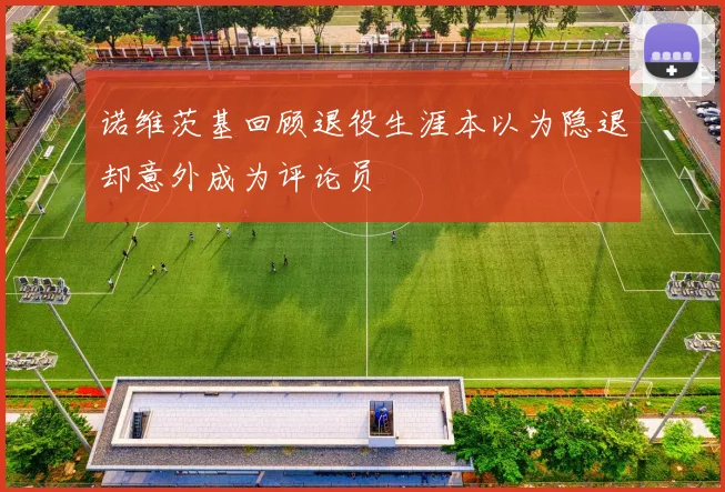诺维茨基回顾退役生涯本以为隐退却意外成为评论员