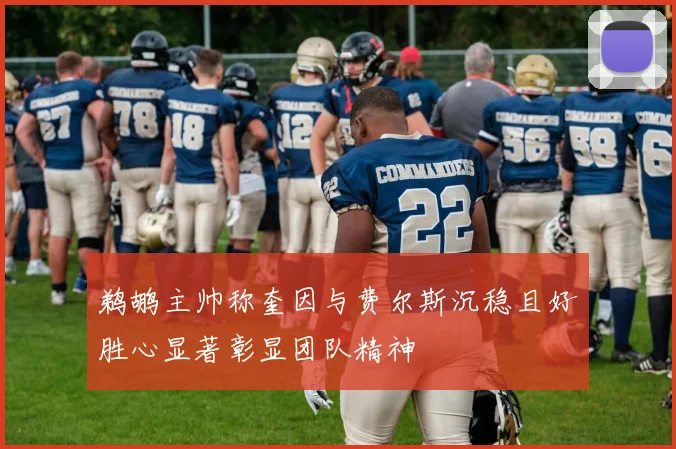 鹈鹕主帅称奎因与费尔斯沉稳且好胜心显著彰显团队精神