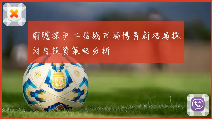 前瞻深沪二番战市场博弈新格局探讨与投资策略分析