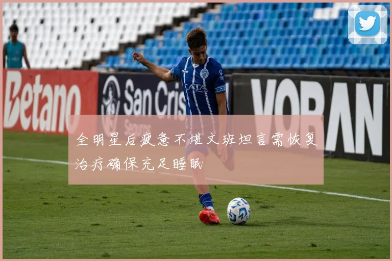 全明星后疲惫不堪文班坦言需恢复治疗确保充足睡眠