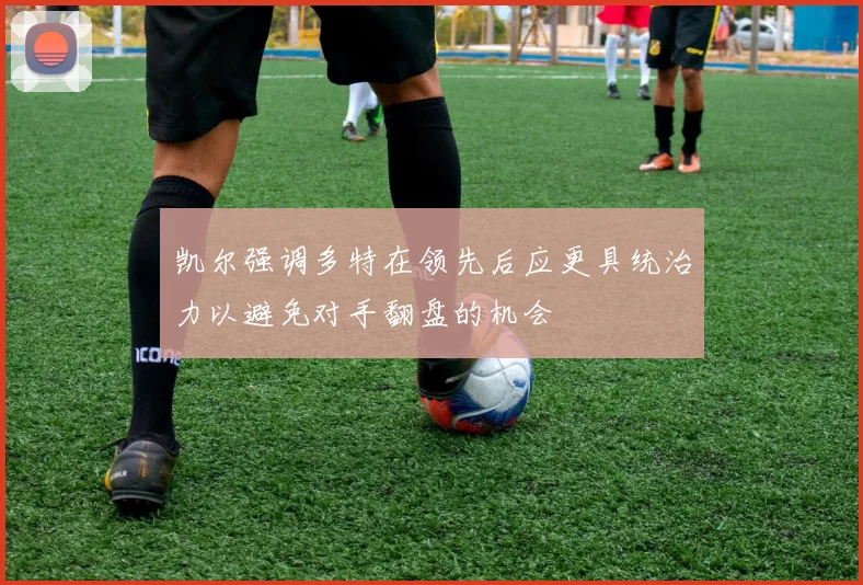 凯尔强调多特在领先后应更具统治力以避免对手翻盘的机会