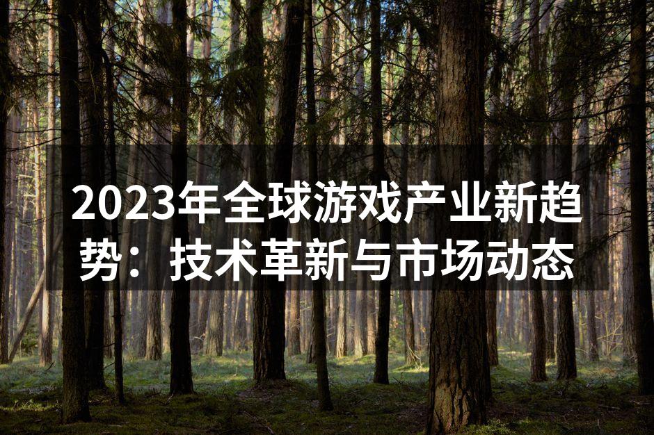 2023年全球游戏产业新趋势：技术革新与